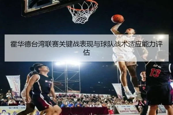 霍华德台湾联赛关键战表现与球队战术适应能力评估